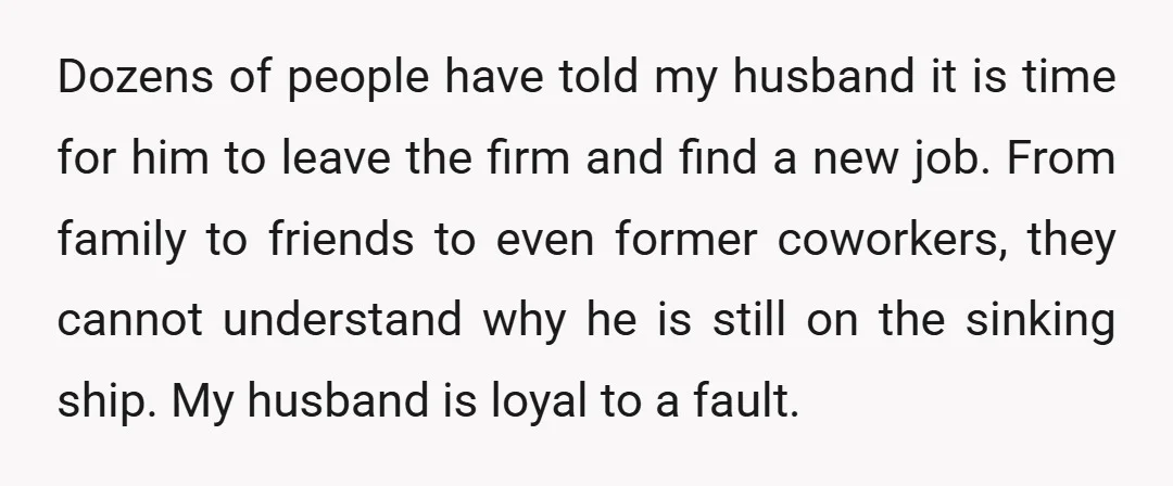 Dozens of people have told my husband it is time for him to leave the firm and find a new job. From family to friends to even former coworkers, they...