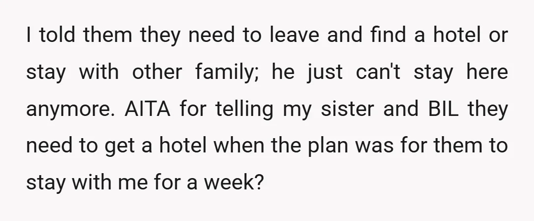 I told them they need to leave and find a hotel or stay with other family; he just can't stay here anymore. AITA for telling my sister and BIL they...