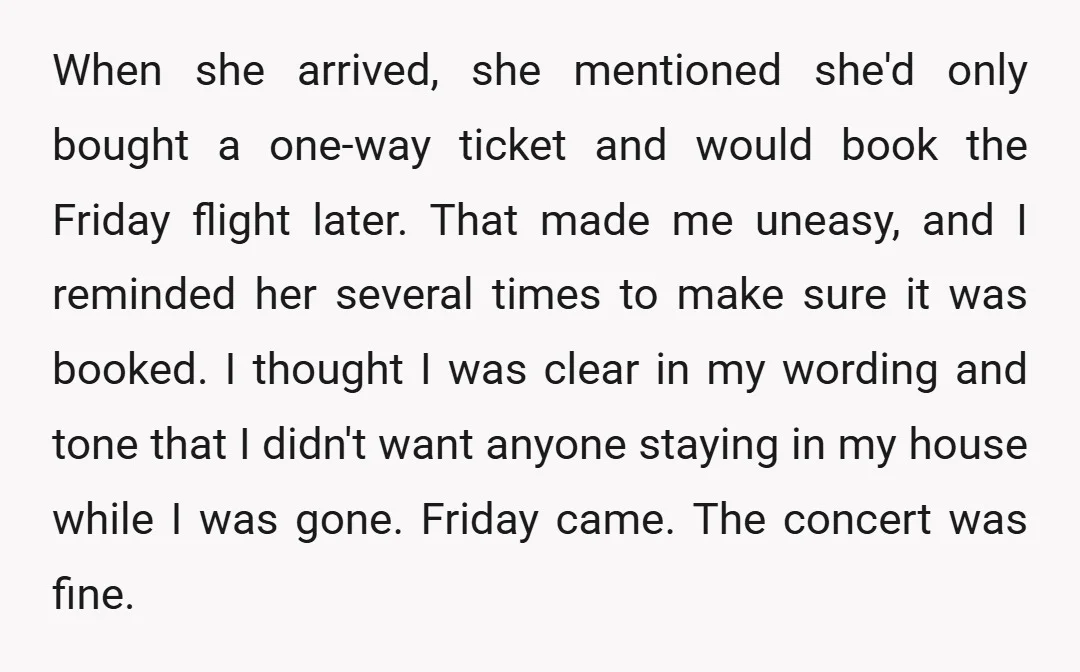 When she arrived, she mentioned she'd only bought a one-way ticket and would book the Friday flight later. That made me uneasy, and I reminded her several times to make...