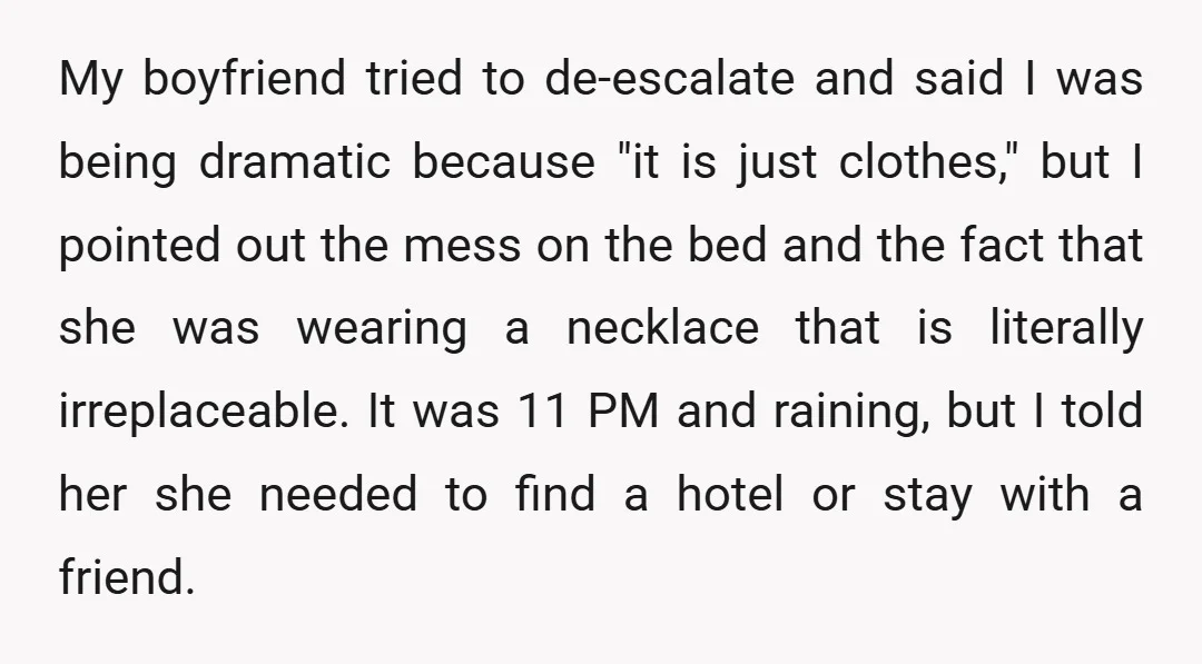 My boyfriend tried to de-escalate and said I was being dramatic because "it is just clothes," but I pointed out the mess on the bed and the fact that she...