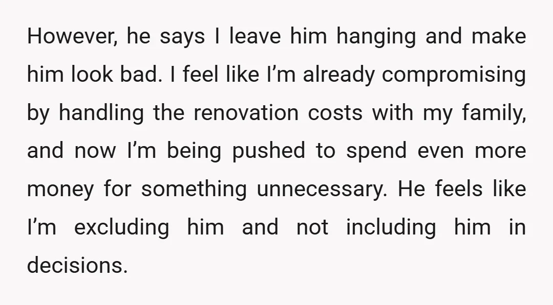 However, he says I leave him hanging and make him look bad. I feel like I’m already compromising by handling the renovation costs with my family, and now I’m being...