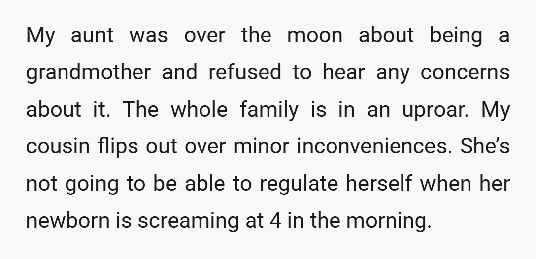 My aunt was over the moon about being a grandmother and refused to hear any concerns about it. The whole family is in an uproar. My cousin flips out over...