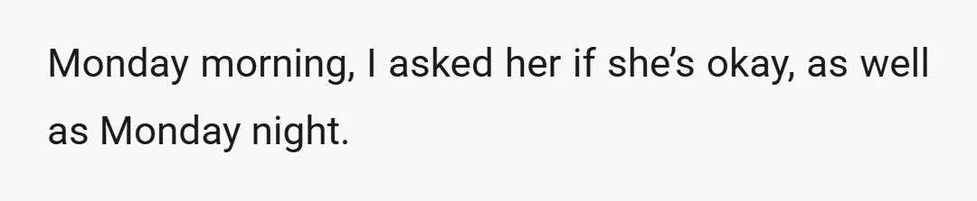 Monday morning, I asked her if she’s okay, as well as Monday night.