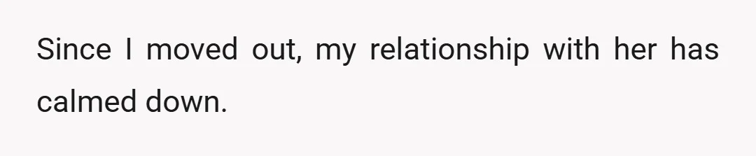 Since I moved out, my relationship with her has calmed down.