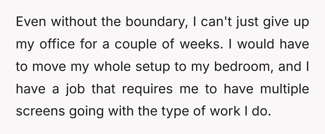 Even without the boundary, I can't just give up my office for a couple of weeks. I would have to move my whole setup to my bedroom, and I have...
