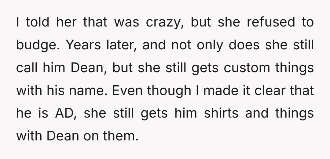 I told her that was crazy, but she refused to budge. Years later, and not only does she still call him Dean, but she still gets custom things with his...