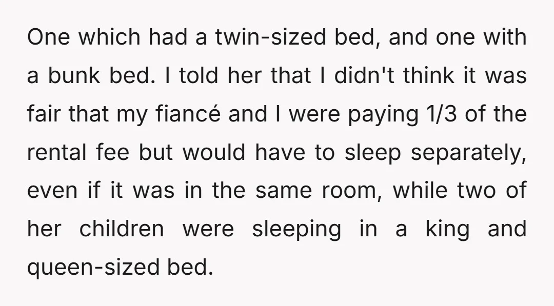 One which had a twin-sized bed, and one with a bunk bed. I told her that I didn't think it was fair that my fiancé and I were paying 1/3...
