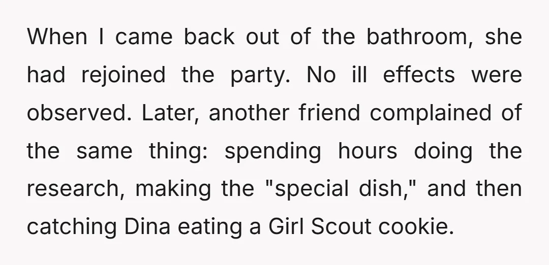 When I came back out of the bathroom, she had rejoined the party. No ill effects were observed. Later, another friend complained of the same thing: spending hours doing the...