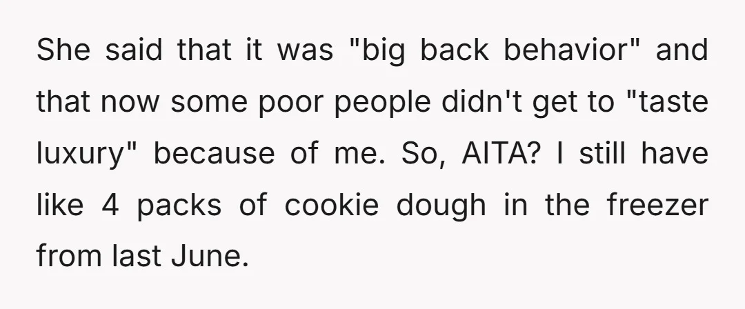 She said that it was "big back behavior" and that now some poor people didn't get to "taste luxury" because of me. So, AITA? I still have like 4 packs...