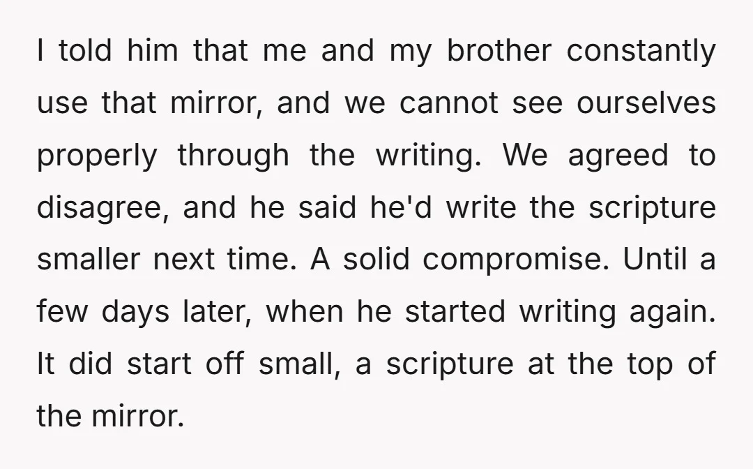 I told him that me and my brother constantly use that mirror, and we cannot see ourselves properly through the writing. We agreed to disagree, and he said he'd write...