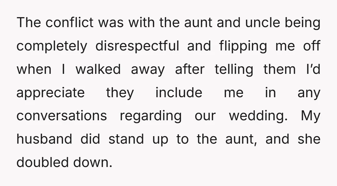 The conflict was with the aunt and uncle being completely disrespectful and flipping me off when I walked away after telling them I’d appreciate they include me in any conversations...