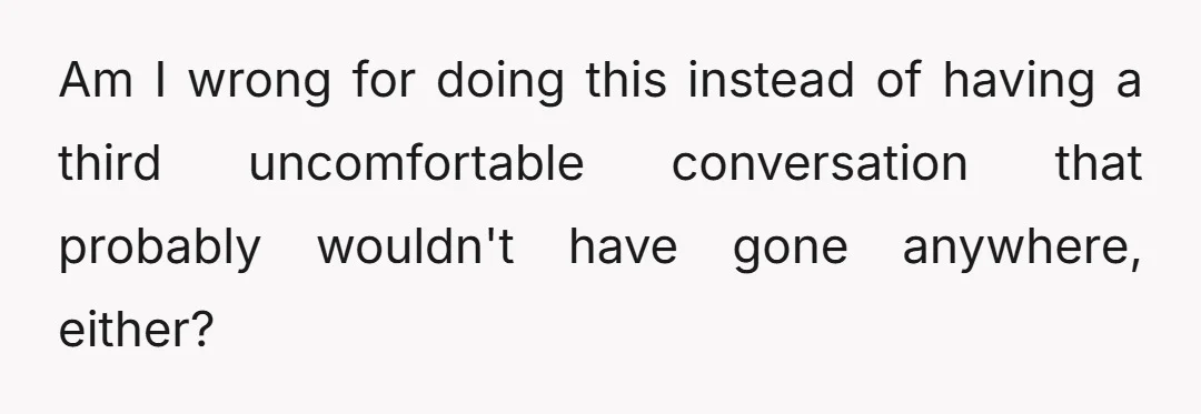 Am I wrong for doing this instead of having a third uncomfortable conversation that probably wouldn't have gone anywhere, either?