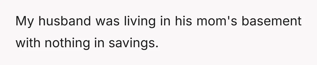 My husband was living in his mom's basement with nothing in savings.