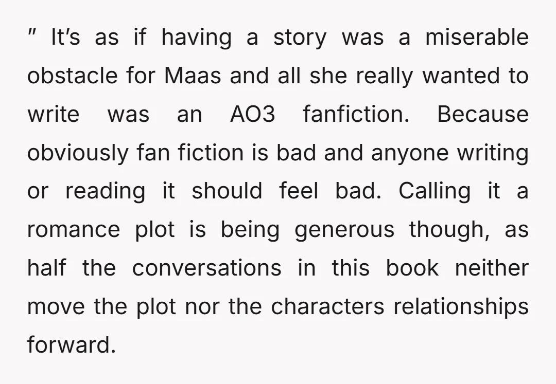 ” It’s as if having a story was a miserable obstacle for Maas and all she really wanted to write was an AO3 fanfiction. Because obviously fan fiction is bad...