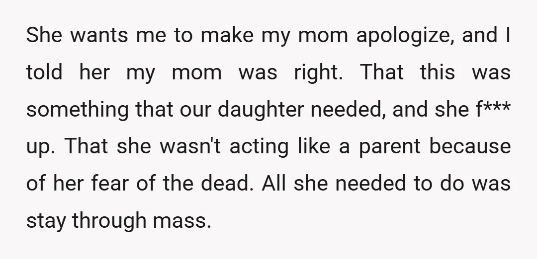She wants me to make my mom apologize, and I told her my mom was right. That this was something that our daughter needed, and she f*** up. That she...