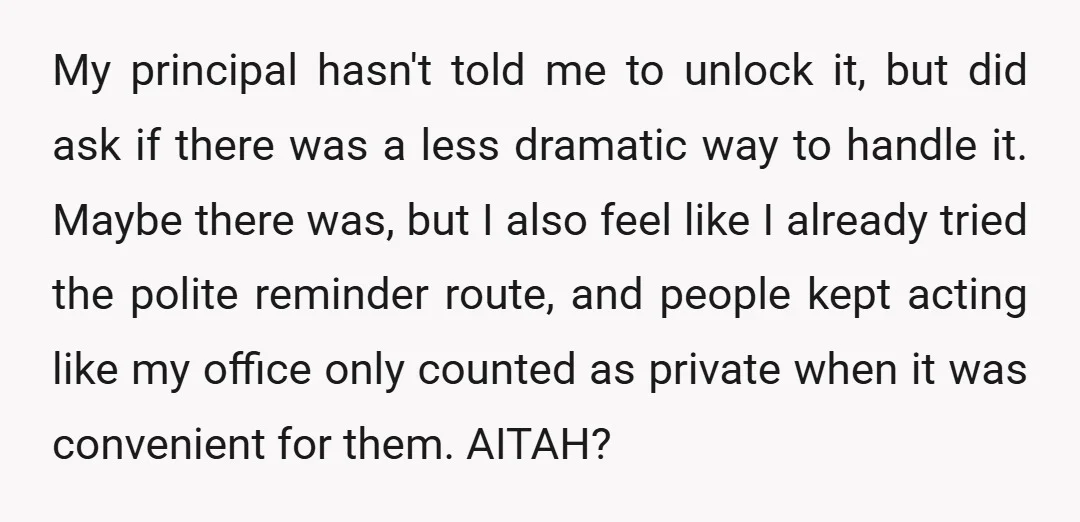 My principal hasn't told me to unlock it, but did ask if there was a less dramatic way to handle it. Maybe there was, but I also feel like I...