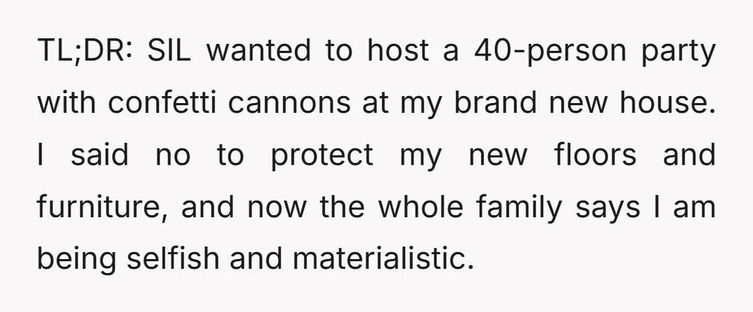 TL;DR: SIL wanted to host a 40-person party with confetti cannons at my brand new house. I said no to protect my new floors and furniture, and now the whole...