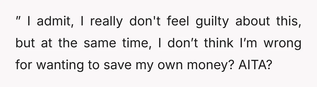 ” I admit, I really don't feel guilty about this, but at the same time, I don’t think I’m wrong for wanting to save my own money? AITA?