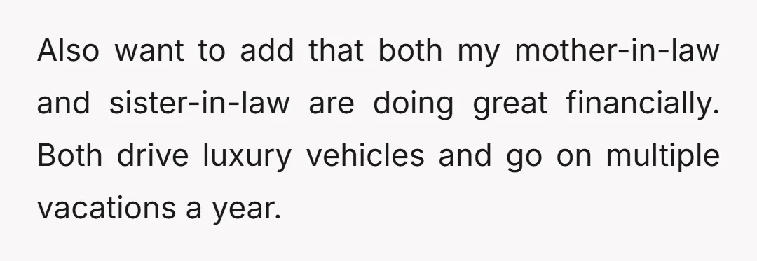 Also want to add that both my mother-in-law and sister-in-law are doing great financially. Both drive luxury vehicles and go on multiple vacations a year.