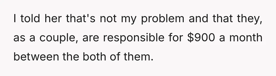 I told her that's not my problem and that they, as a couple, are responsible for $900 a month between the both of them.