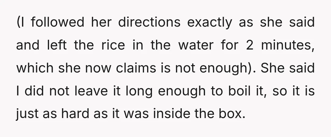 (I followed her directions exactly as she said and left the rice in the water for 2 minutes, which she now claims is not enough). She said I did not...