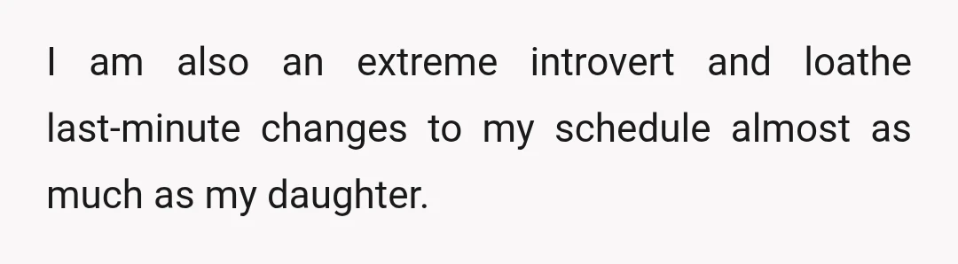 I am also an extreme introvert and loathe last-minute changes to my schedule almost as much as my daughter.