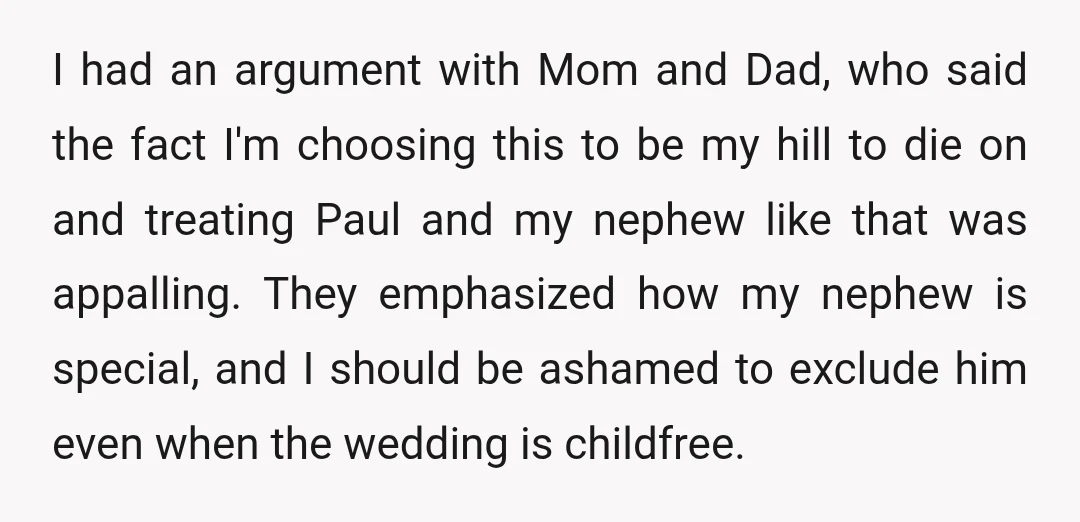 I had an argument with Mom and Dad, who said the fact I'm choosing this to be my hill to die on and treating Paul and my nephew like that...