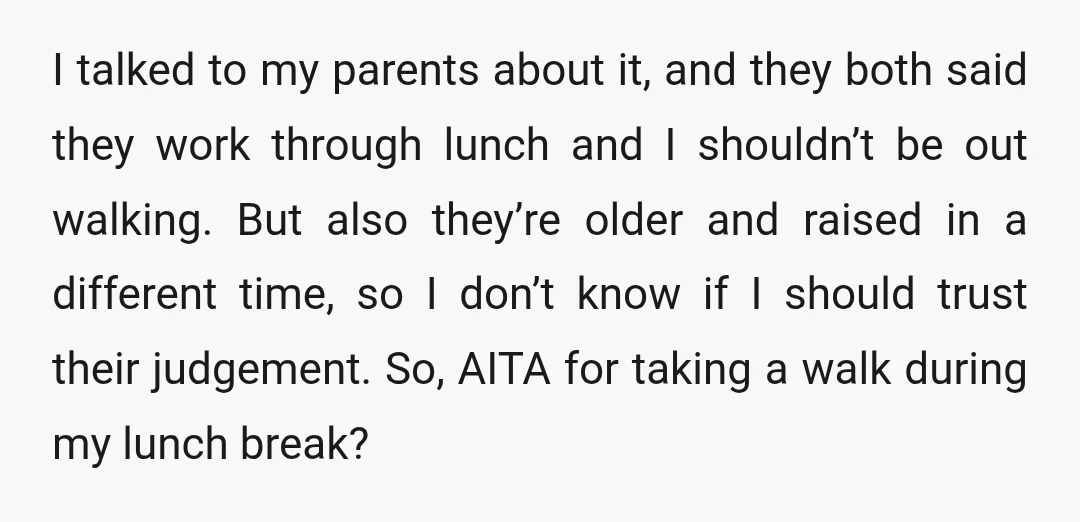 I talked to my parents about it, and they both said they work through lunch and I shouldn’t be out walking. But also they’re older and raised in a different...