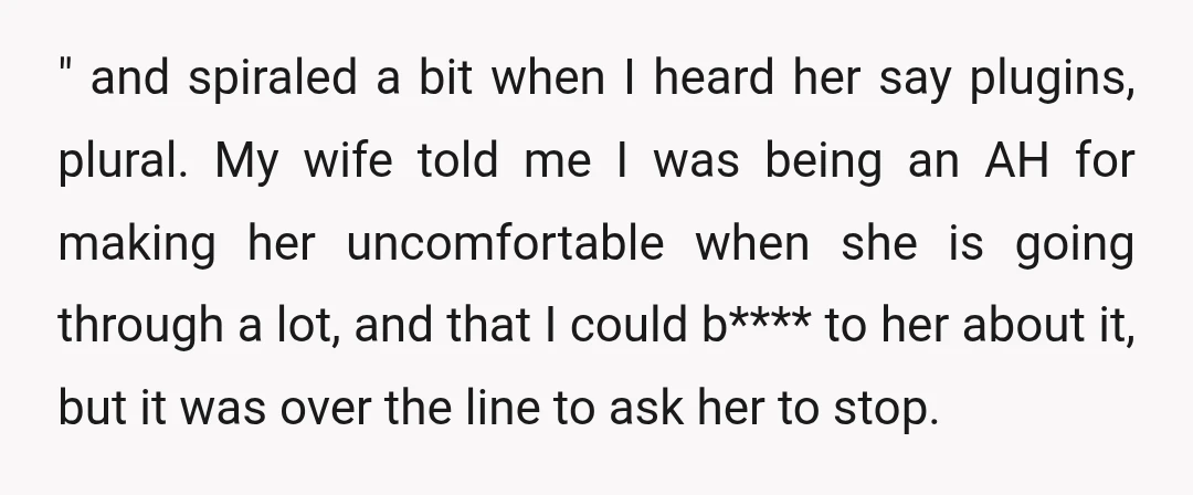 " and spiraled a bit when I heard her say plugins, plural. My wife told me I was being an AH for making her uncomfortable when she is going through...
