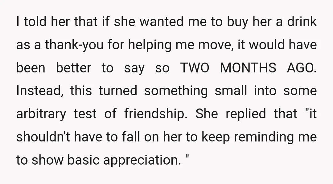 I told her that if she wanted me to buy her a drink as a thank-you for helping me move, it would have been better to say so TWO MONTHS...