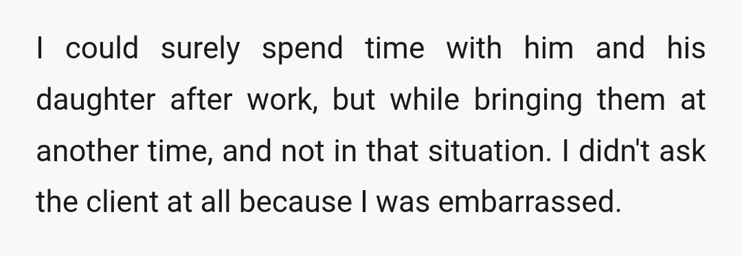 I could surely spend time with him and his daughter after work, but while bringing them at another time, and not in that situation. I didn't ask the client at...