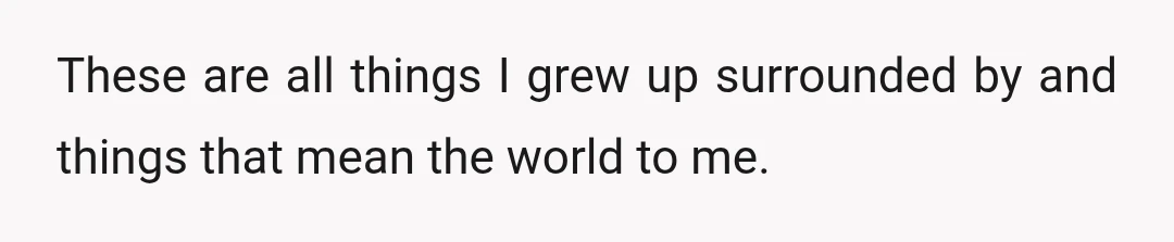 These are all things I grew up surrounded by and things that mean the world to me.