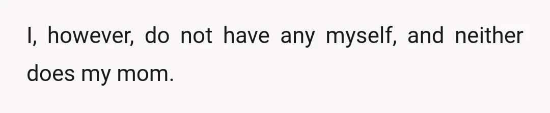 I, however, do not have any myself, and neither does my mom.