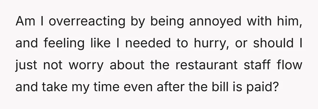 Am I overreacting by being annoyed with him, and feeling like I needed to hurry, or should I just not worry about the restaurant staff flow and take my time...