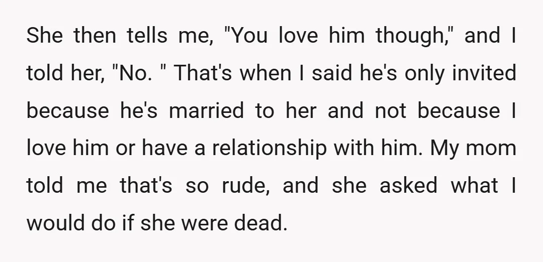 She then tells me, "You love him though," and I told her, "No. " That's when I said he's only invited because he's married to her and not because I...