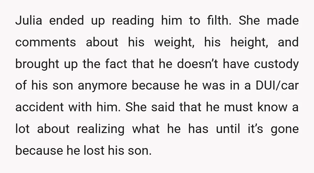Julia ended up reading him to filth. She made comments about his weight, his height, and brought up the fact that he doesn’t have custody of his son anymore because...