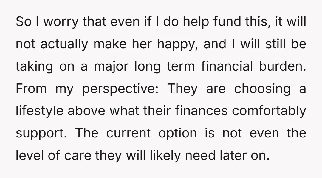 So I worry that even if I do help fund this, it will not actually make her happy, and I will still be taking on a major long term financial...