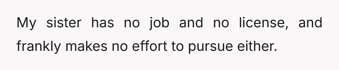 My sister has no job and no license, and frankly makes no effort to pursue either.