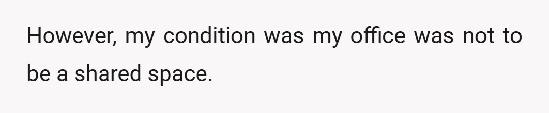 However, my condition was my office was not to be a shared space.