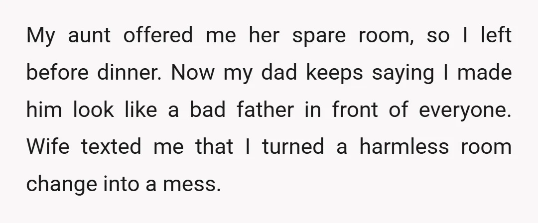 My aunt offered me her spare room, so I left before dinner. Now my dad keeps saying I made him look like a bad father in front of everyone. Wife...