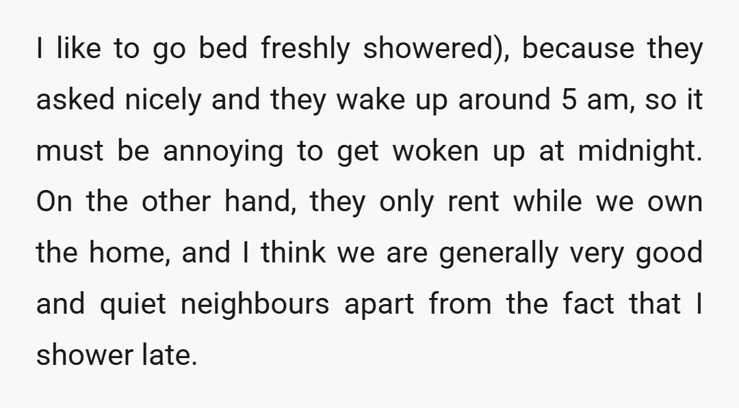 I like to go bed freshly showered), because they asked nicely and they wake up around 5 am, so it must be annoying to get woken up at midnight. On...