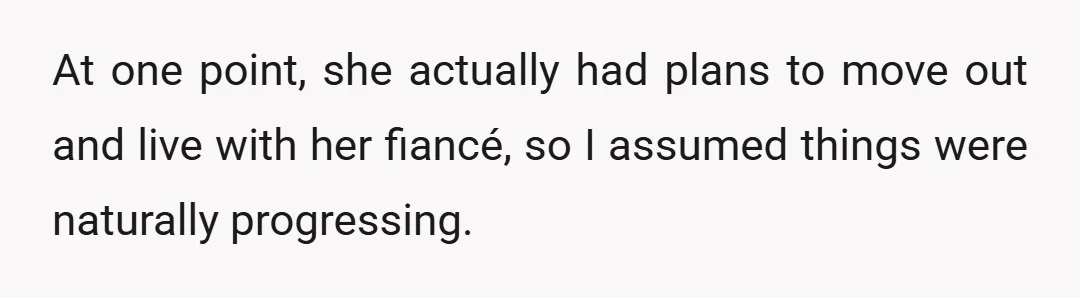 At one point, she actually had plans to move out and live with her fiancé, so I assumed things were naturally progressing.