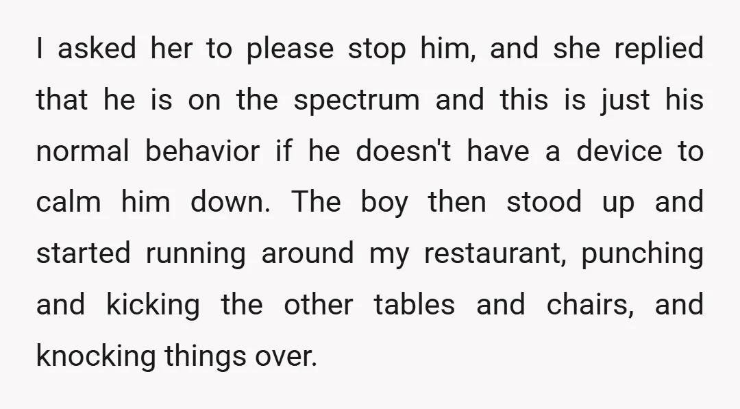 I asked her to please stop him, and she replied that he is on the spectrum and this is just his normal behavior if he doesn't have a device to...
