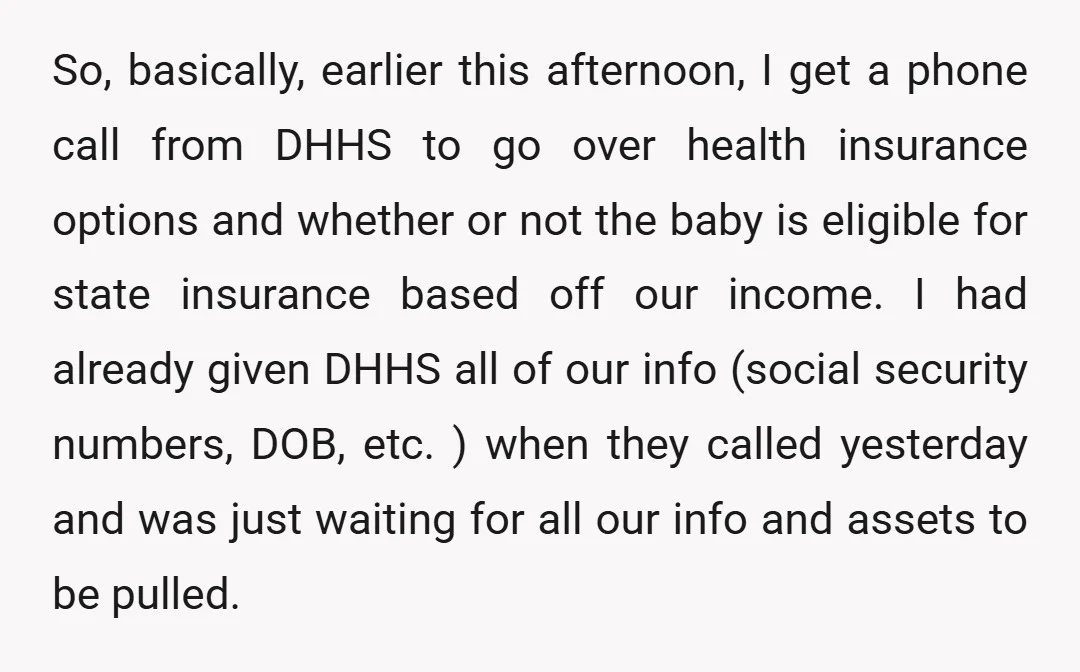 So, basically, earlier this afternoon, I get a phone call from DHHS to go over health insurance options and whether or not the baby is eligible for state insurance based...