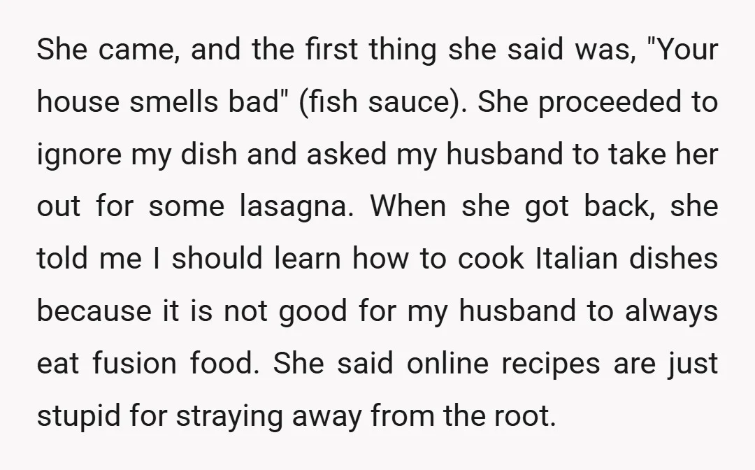 She came, and the first thing she said was, "Your house smells bad" (fish sauce). She proceeded to ignore my dish and asked my husband to take her out for...