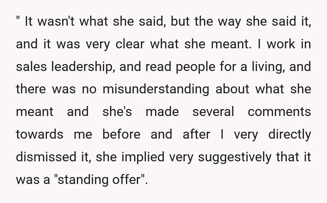 " It wasn't what she said, but the way she said it, and it was very clear what she meant. I work in sales leadership, and read people for a...