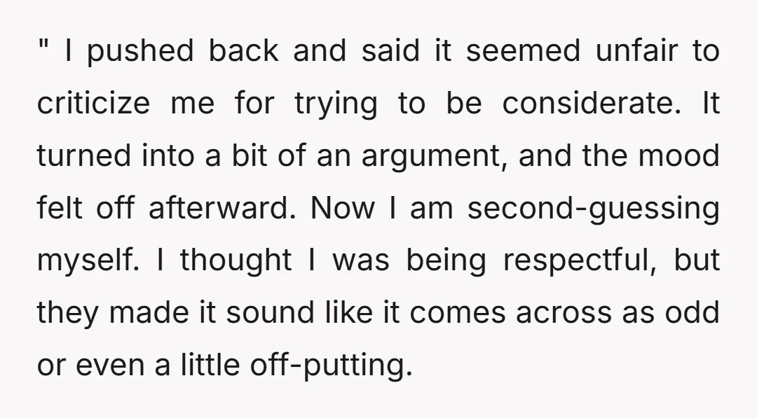" I pushed back and said it seemed unfair to criticize me for trying to be considerate. It turned into a bit of an argument, and the mood felt off...