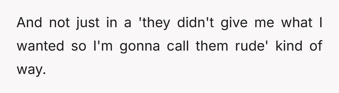 And not just in a 'they didn't give me what I wanted so I'm gonna call them rude' kind of way.