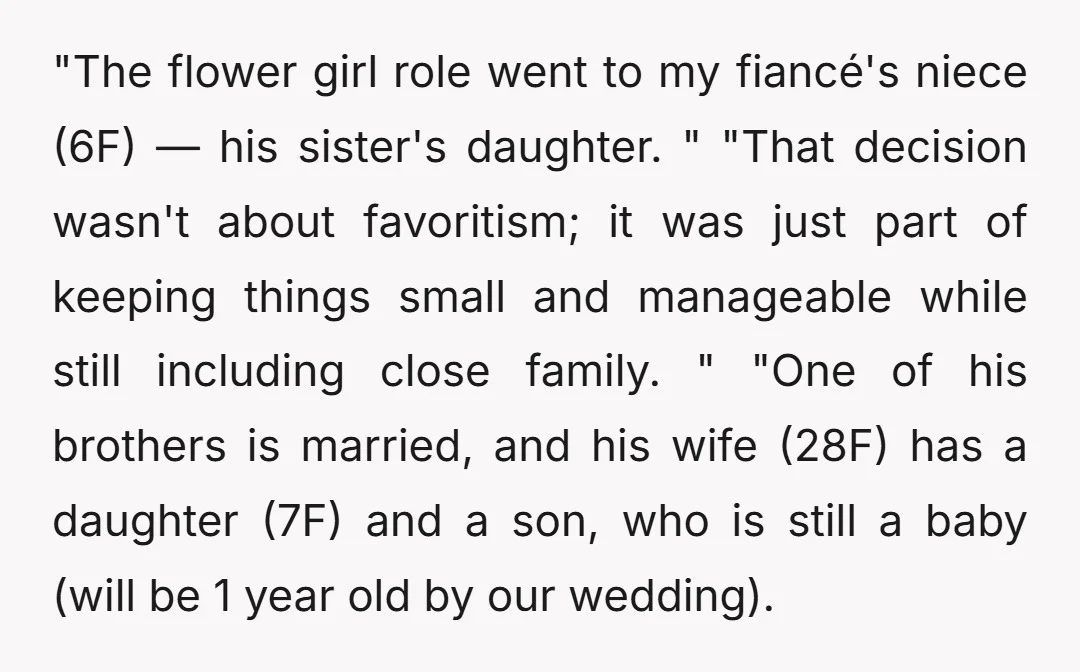 "The flower girl role went to my fiancé's niece (6F) — his sister's daughter. " "That decision wasn't about favoritism; it was just part of keeping things small and manageable...