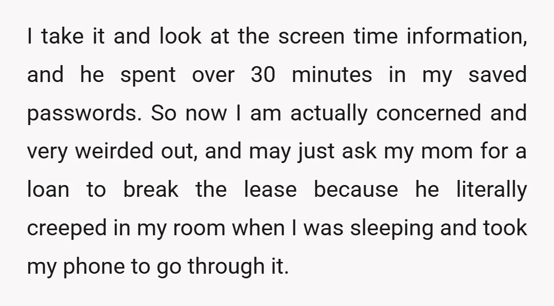 I take it and look at the screen time information, and he spent over 30 minutes in my saved passwords. So now I am actually concerned and very weirded out,...